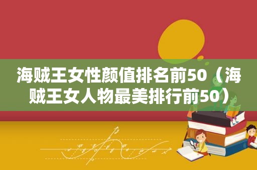 海贼王女性颜值排名前50（海贼王女人物最美排行前50）