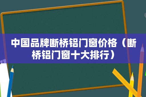 中国品牌断桥铝门窗价格（断桥铝门窗十大排行）