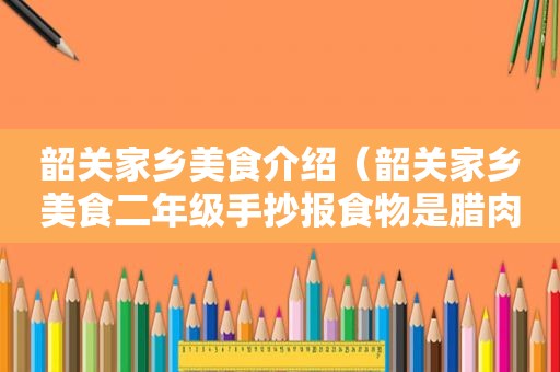 韶关家乡美食介绍（韶关家乡美食二年级手抄报食物是腊肉二年级的）