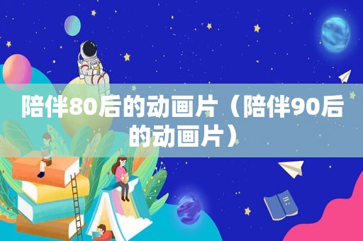 陪伴80后的动画片（陪伴90后的动画片）