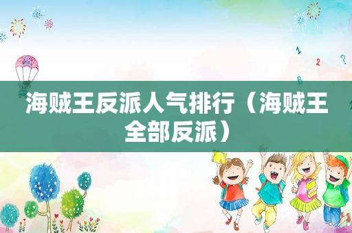 海贼王反派人气排行（海贼王全部反派）
