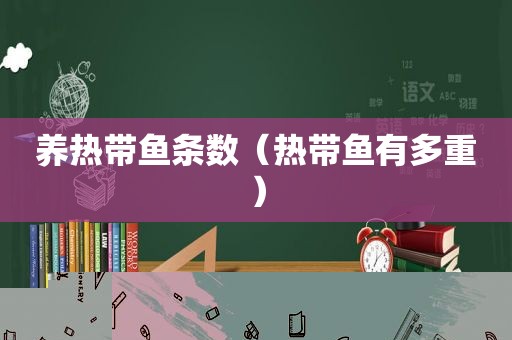 养热带鱼条数（热带鱼有多重）