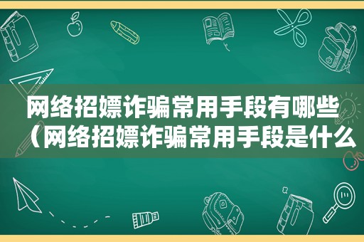 网络招嫖诈骗常用手段有哪些（网络招嫖诈骗常用手段是什么）