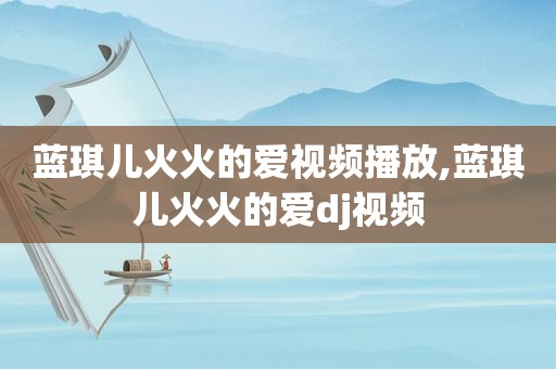 蓝琪儿火火的爱视频播放,蓝琪儿火火的爱dj视频