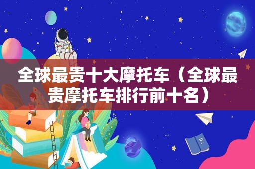 全球最贵十大摩托车（全球最贵摩托车排行前十名）