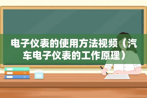 电子仪表的使用方法视频（汽车电子仪表的工作原理）