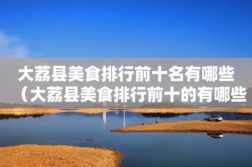 大荔县美食排行前十名有哪些（大荔县美食排行前十的有哪些）