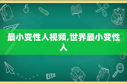最小变性人视频,世界最小变性人