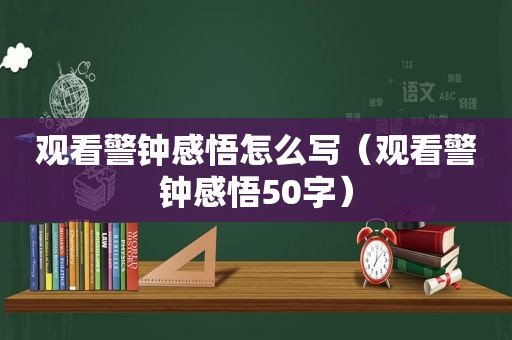观看警钟感悟怎么写（观看警钟感悟50字）
