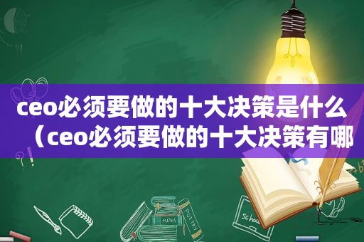 ceo必须要做的十大决策是什么（ceo必须要做的十大决策有哪些）
