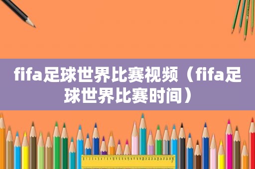 fifa足球世界比赛视频（fifa足球世界比赛时间）