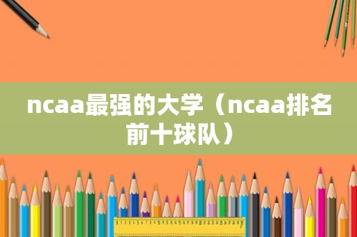 ncaa最强的大学（ncaa排名前十球队）