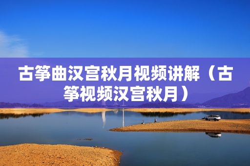 古筝曲汉宫秋月视频讲解（古筝视频汉宫秋月）