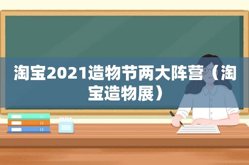 淘宝2021造物节两大阵营（淘宝造物展）