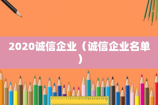 2020诚信企业（诚信企业名单）