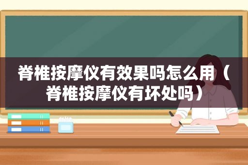 脊椎 *** 仪有效果吗怎么用（脊椎 *** 仪有坏处吗）