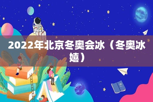 2022年北京冬奥会冰（冬奥冰嬉）
