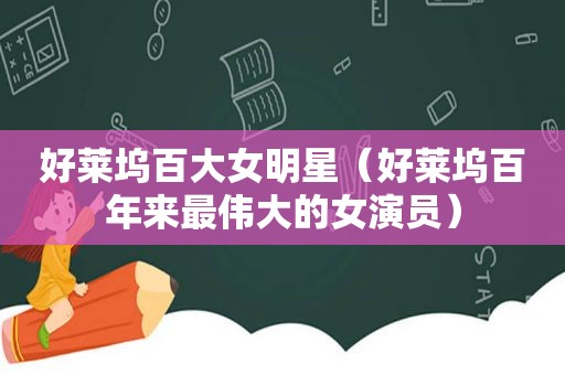好莱坞百大女明星（好莱坞百年来最伟大的女演员）