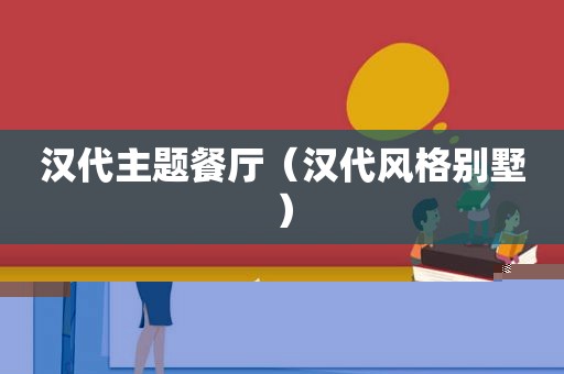 汉代主题餐厅（汉代风格别墅）