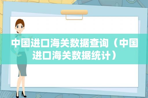 中国进口海关数据查询（中国进口海关数据统计）