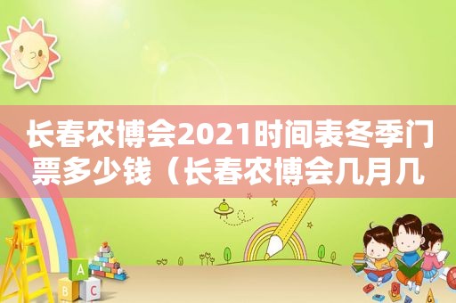 长春农博会2021时间表冬季门票多少钱（长春农博会几月几日）