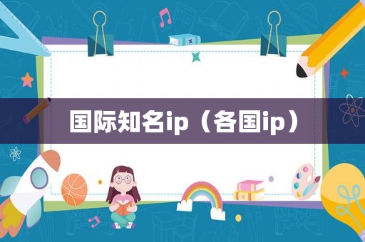 国际知名ip（各国ip）