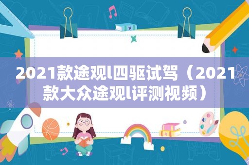 2021款途观l四驱试驾（2021款大众途观l评测视频）