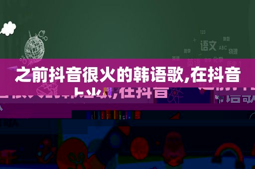 之前抖音很火的韩语歌,在抖音上火过的韩语歌
