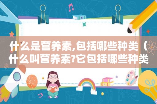什么是营养素,包括哪些种类（什么叫营养素?它包括哪些种类的食物和水果）