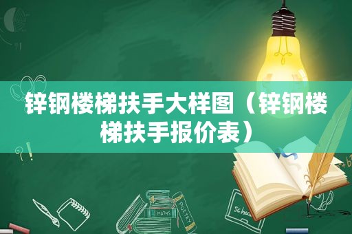 锌钢楼梯扶手大样图（锌钢楼梯扶手报价表）