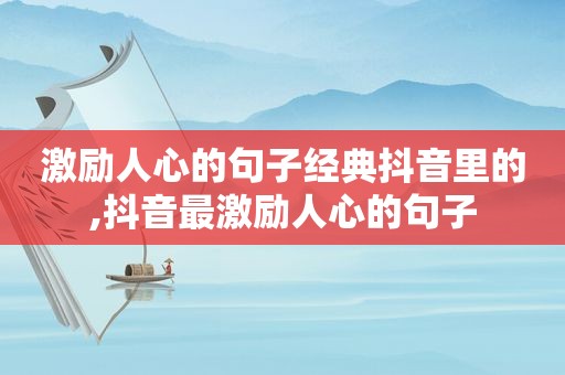 激励人心的句子经典抖音里的,抖音最激励人心的句子