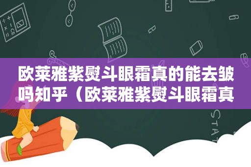 欧莱雅紫熨斗眼霜真的能去皱吗知乎（欧莱雅紫熨斗眼霜真的能去皱吗视频）