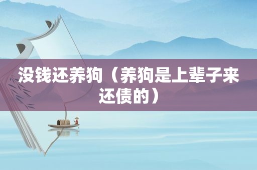 没钱还养狗（养狗是上辈子来还债的）