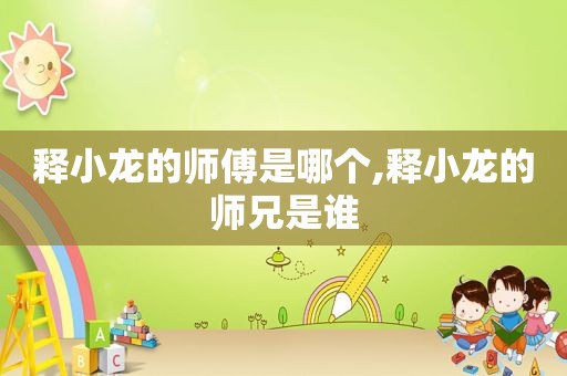 释小龙的师傅是哪个,释小龙的师兄是谁