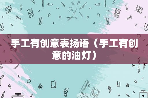手工有创意表扬语（手工有创意的油灯）