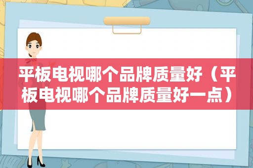 平板电视哪个品牌质量好（平板电视哪个品牌质量好一点）