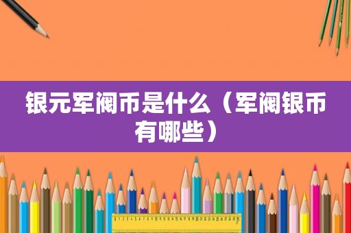 银元军阀币是什么（军阀银币有哪些）