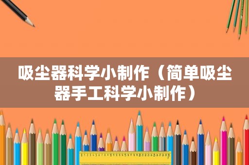 吸尘器科学小制作（简单吸尘器手工科学小制作）
