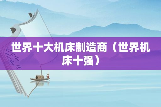 世界十大机床制造商（世界机床十强）