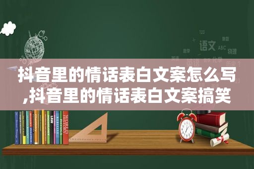 抖音里的情话表白文案怎么写,抖音里的情话表白文案搞笑