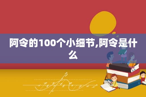 阿令的100个小细节,阿令是什么