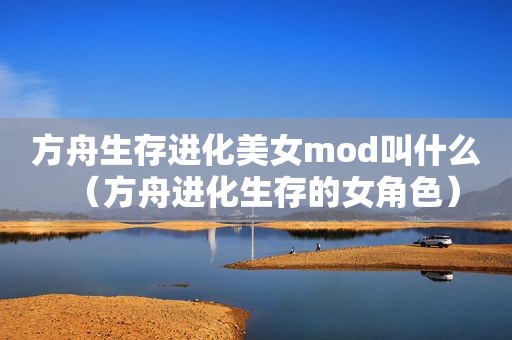 方舟生存进化美女mod叫什么（方舟进化生存的女角色）