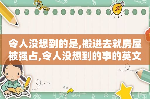 令人没想到的是,搬进去就房屋被强占,令人没想到的事的英文