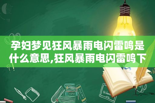 孕妇梦见狂风暴雨电闪雷鸣是什么意思,狂风暴雨电闪雷鸣下一句