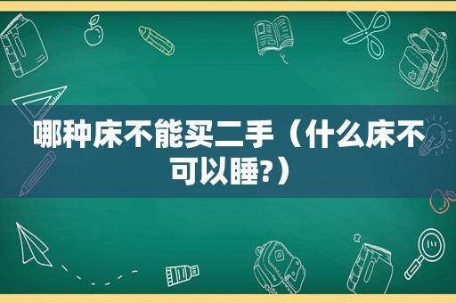 哪种床不能买二手（什么床不可以睡?）