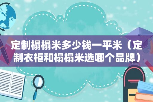 定制榻榻米多少钱一平米（定制衣柜和榻榻米选哪个品牌）