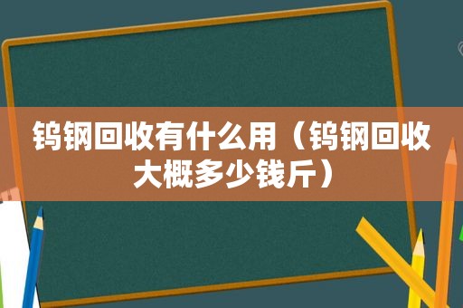 钨钢回收有什么用（钨钢回收大概多少钱斤）