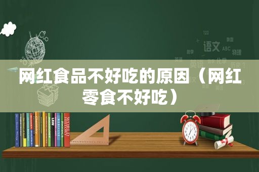网红食品不好吃的原因（网红零食不好吃）