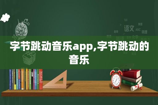 字节跳动音乐app,字节跳动的音乐