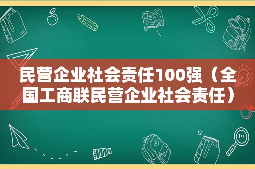 民营企业社会责任100强（全国工商联民营企业社会责任）